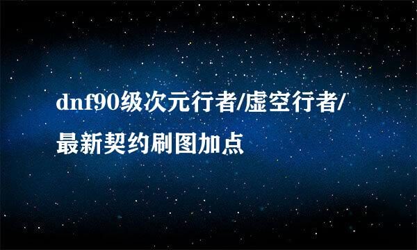 dnf90级次元行者/虚空行者/最新契约刷图加点