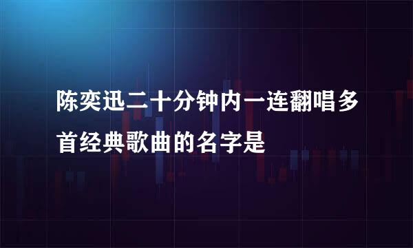 陈奕迅二十分钟内一连翻唱多首经典歌曲的名字是