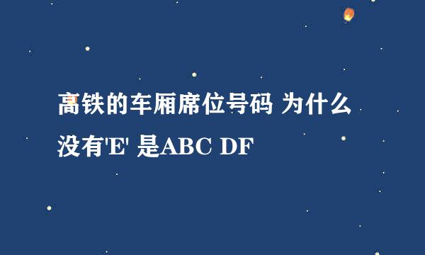高铁的车厢席位号码 为什么没有'E' 是ABC DF