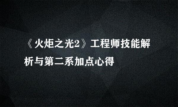 《火炬之光2》工程师技能解析与第二系加点心得