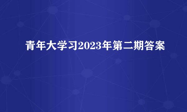 青年大学习2023年第二期答案