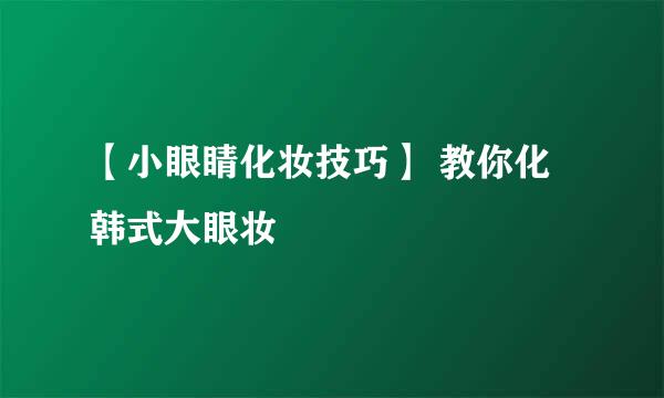 【小眼睛化妆技巧】 教你化韩式大眼妆
