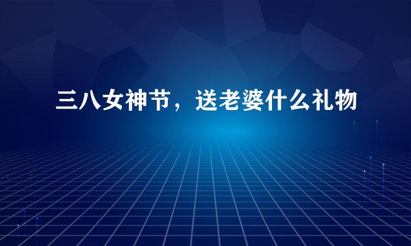 三八女神节，送老婆什么礼物