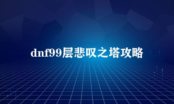 dnf99层悲叹之塔攻略