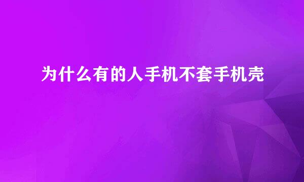 为什么有的人手机不套手机壳