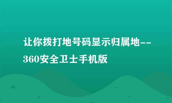 让你拨打地号码显示归属地--360安全卫士手机版