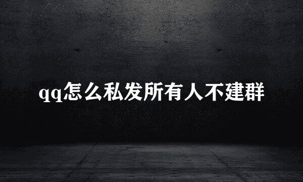 qq怎么私发所有人不建群