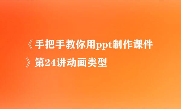 《手把手教你用ppt制作课件》第24讲动画类型