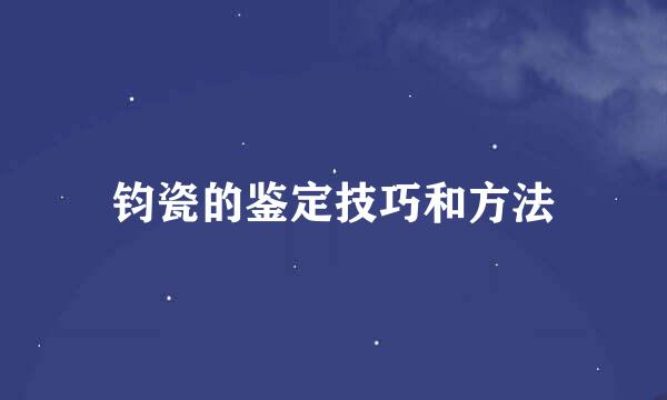 钧瓷的鉴定技巧和方法