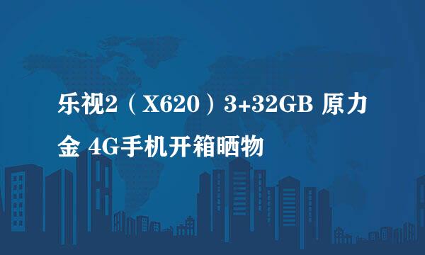 乐视2（X620）3+32GB 原力金 4G手机开箱晒物