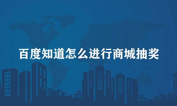 百度知道怎么进行商城抽奖