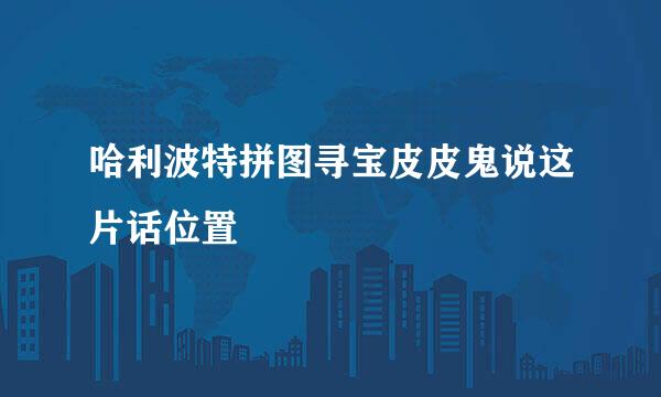 哈利波特拼图寻宝皮皮鬼说这片话位置
