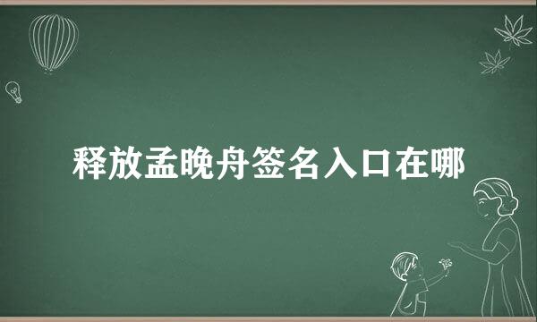 释放孟晚舟签名入口在哪