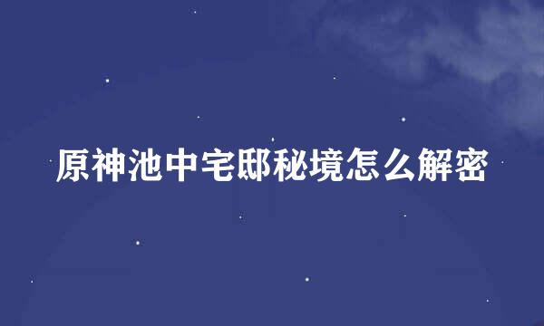 原神池中宅邸秘境怎么解密