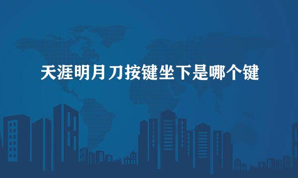 天涯明月刀按键坐下是哪个键