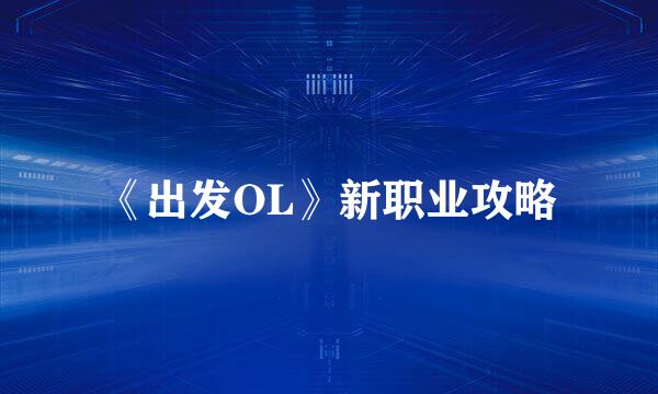 《出发OL》新职业攻略