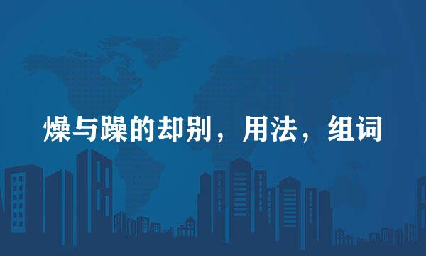 燥与躁的却别，用法，组词