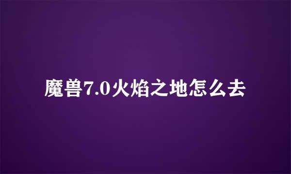 魔兽7.0火焰之地怎么去