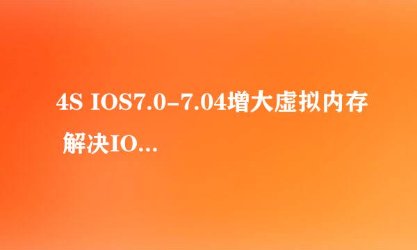 4S IOS7.0-7.04增大虚拟内存 解决IOS7重新加载
