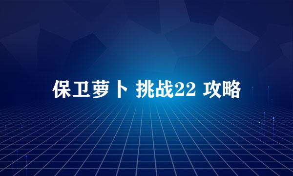 保卫萝卜 挑战22 攻略