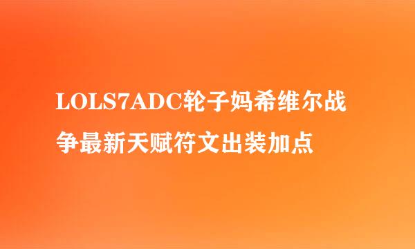 LOLS7ADC轮子妈希维尔战争最新天赋符文出装加点