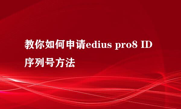 教你如何申请edius pro8 ID序列号方法