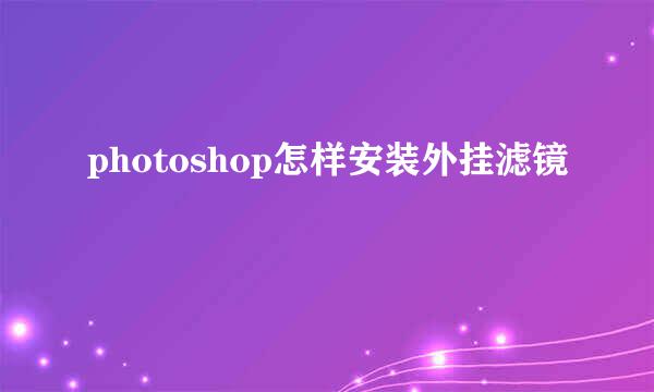 photoshop怎样安装外挂滤镜