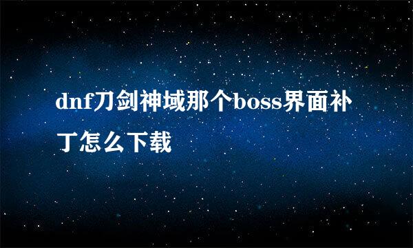 dnf刀剑神域那个boss界面补丁怎么下载