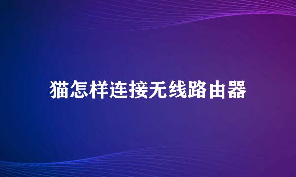 猫怎样连接无线路由器