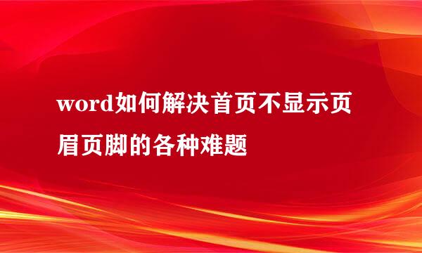 word如何解决首页不显示页眉页脚的各种难题