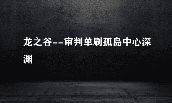 龙之谷--审判单刷孤岛中心深渊