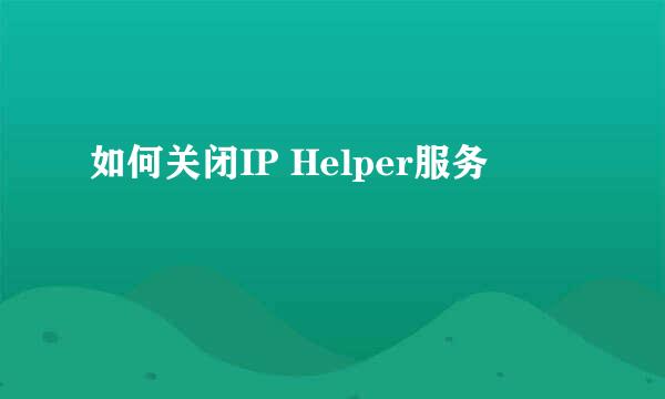 如何关闭IP Helper服务