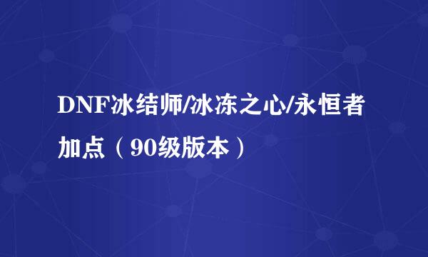DNF冰结师/冰冻之心/永恒者加点（90级版本）