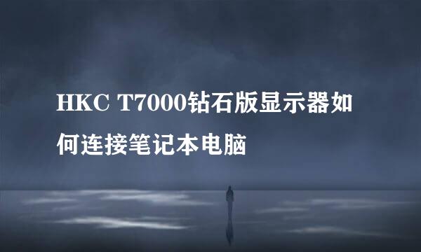 HKC T7000钻石版显示器如何连接笔记本电脑