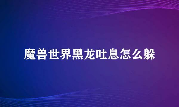 魔兽世界黑龙吐息怎么躲
