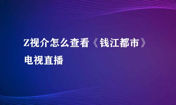 Z视介怎么查看《钱江都市》电视直播