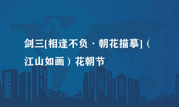 剑三[相逢不负·朝花描摹]（江山如画）花朝节