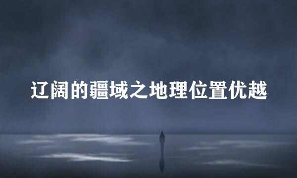 辽阔的疆域之地理位置优越