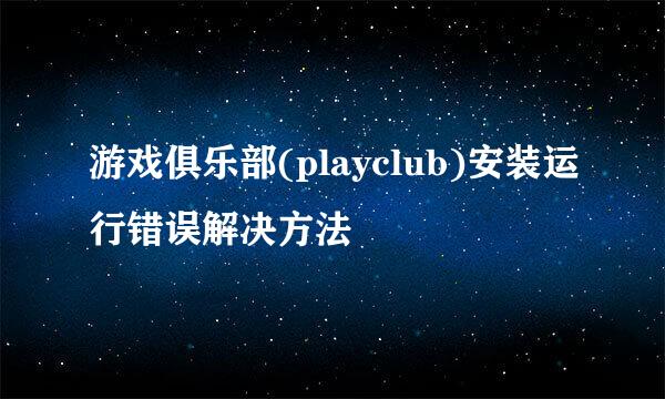 游戏俱乐部(playclub)安装运行错误解决方法