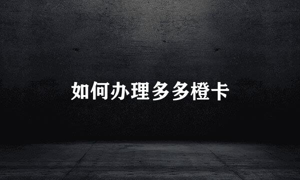 如何办理多多橙卡