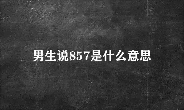男生说857是什么意思