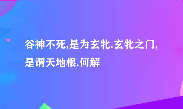 谷神不死,是为玄牝.玄牝之门,是谓天地根.何解