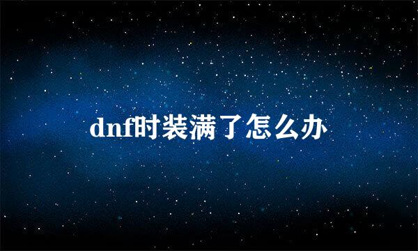 dnf时装满了怎么办