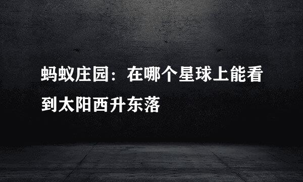 蚂蚁庄园：在哪个星球上能看到太阳西升东落