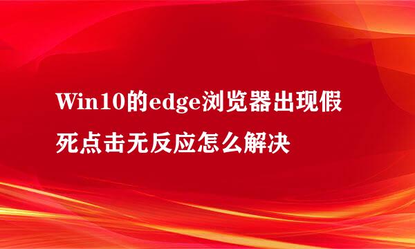 Win10的edge浏览器出现假死点击无反应怎么解决