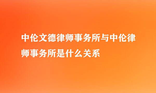 中伦文德律师事务所与中伦律师事务所是什么关系