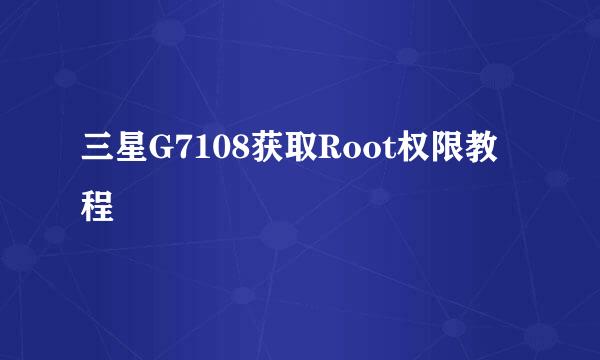 三星G7108获取Root权限教程