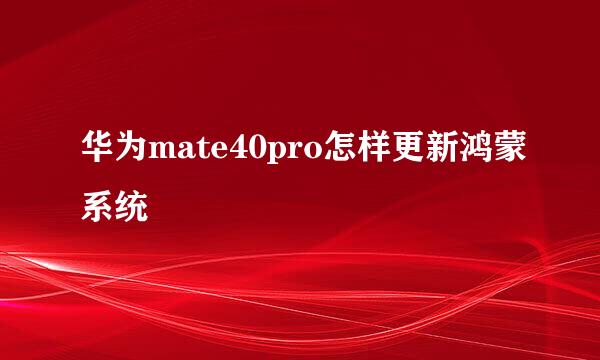 华为mate40pro怎样更新鸿蒙系统