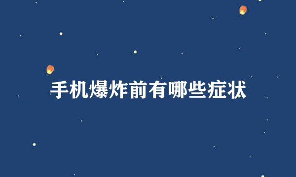 手机爆炸前有哪些症状