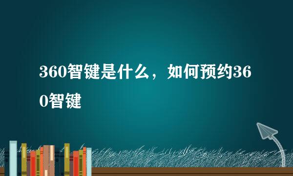 360智键是什么，如何预约360智键